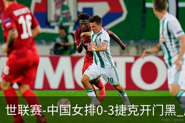世联赛-中国女排0-3捷克开门黑 唐欣空砍18分吴梦洁伤停
