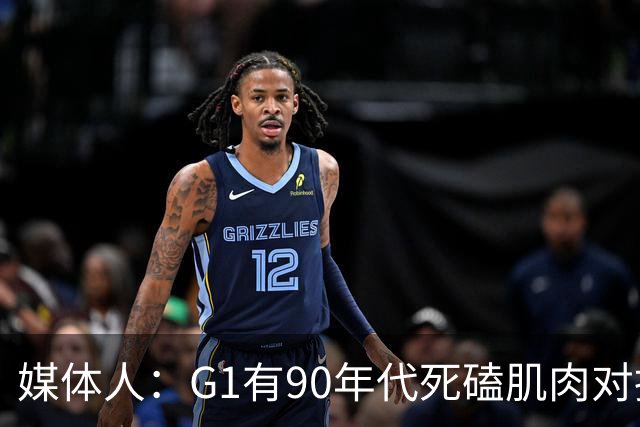 媒体人：G1有90年代死磕肌肉对抗复古感 尼克斯天赋不足但更凶悍